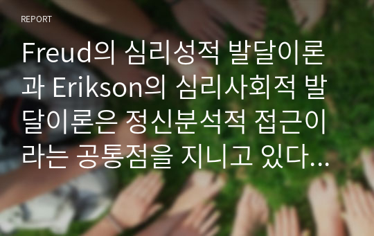 Freud의 심리성적 발달이론과 Erikson의 심리사회적 발달이론은 정신분석적 접근이라는 공통점을 지니고 있다. 위의 두 접근법에 대해서 기술하고, 공통점과 차이점을 각각 서술하세요.