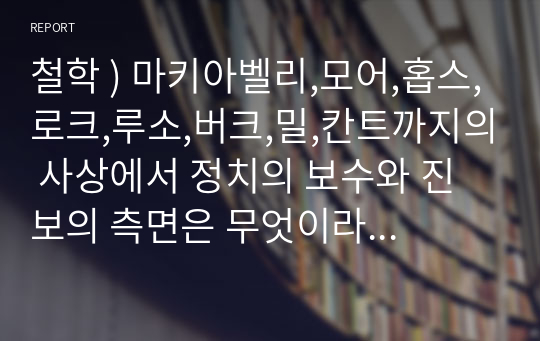 철학 ) 마키아벨리,모어,홉스,로크,루소,버크,밀,칸트까지의 사상에서 정치의 보수와 진보의 측면은 무엇이라 보는가