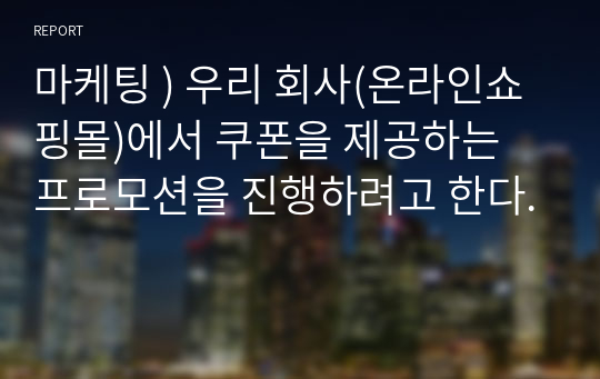 마케팅 ) 우리 회사(온라인쇼핑몰)에서 쿠폰을 제공하는 프로모션을 진행하려고 한다.