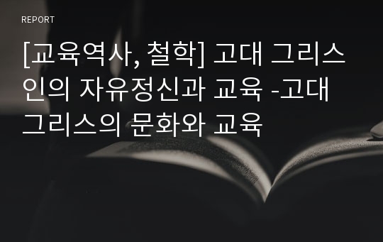 [교육역사, 철학] 고대 그리스인의 자유정신과 교육 -고대 그리스의 문화와 교육