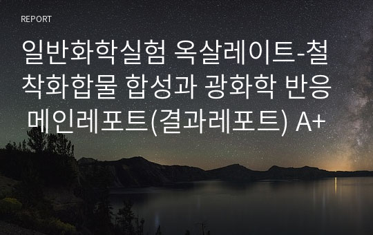 일반화학실험 옥살레이트-철 착화합물 합성과 광화학 반응 메인레포트(결과레포트) A+