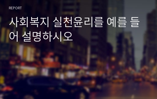 사회복지 실천윤리를 예를 들어 설명하시오