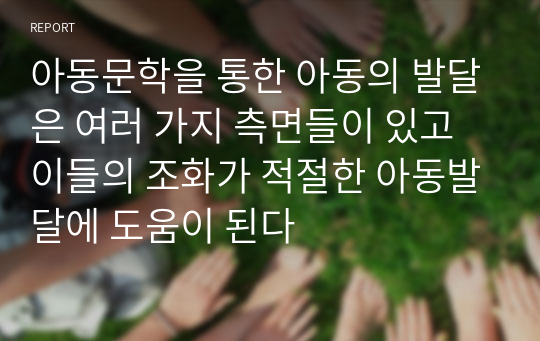 아동문학을 통한 아동의 발달은 여러 가지 측면들이 있고 이들의 조화가 적절한 아동발달에 도움이 된다