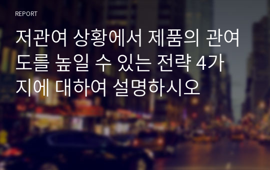 저관여 상황에서 제품의 관여도를 높일 수 있는 전략 4가지에 대하여 설명하시오