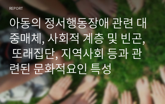 아동의 정서행동장애 관련 대중매체, 사회적 계층 및 빈곤, 또래집단, 지역사회 등과 관련된 문화적요인 특성