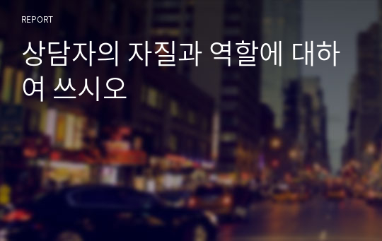 상담자의 자질과 역할에 대하여 쓰시오