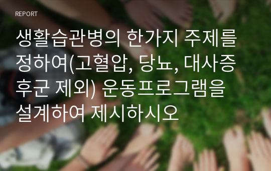 생활습관병의 한가지 주제를 정하여(고혈압, 당뇨, 대사증후군 제외) 운동프로그램을 설계하여 제시하시오