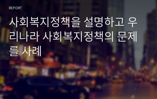 사회복지정책을 설명하고 우리나라 사회복지정책의 문제를 사례