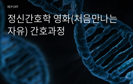 정신간호학 영화(처음만나는 자유) 간호과정