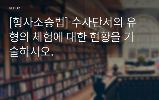 [형사소송법] 수사단서의 유형의 체험에 대한 현황을 기술하시오.