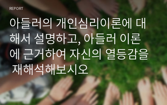 아들러의 개인심리이론에 대해서 설명하고, 아들러 이론에 근거하여 자신의 열등감을 재해석해보시오