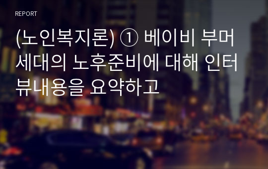 (노인복지론) ① 베이비 부머 세대의 노후준비에 대해 인터뷰내용을 요약하고