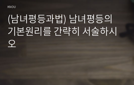 (남녀평등과법) 남녀평등의 기본원리를 간략히 서술하시오