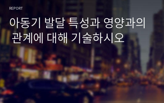 아동기 발달 특성과 영양과의 관계에 대해 기술하시오