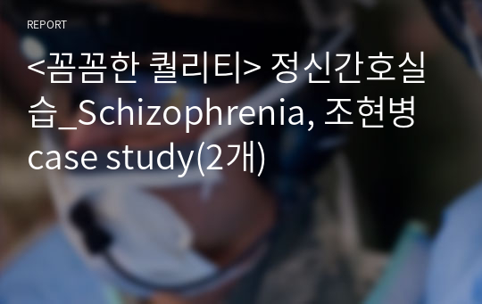 &lt;꼼꼼한 퀄리티&gt; 정신간호실습_Schizophrenia, 조현병 case study(2개) 전해질불균형, 비효율적대응