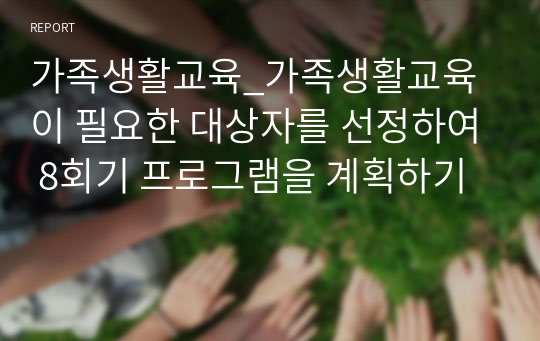 가족생활교육_가족생활교육이 필요한 대상자를 선정하여 8회기 프로그램을 계획하기