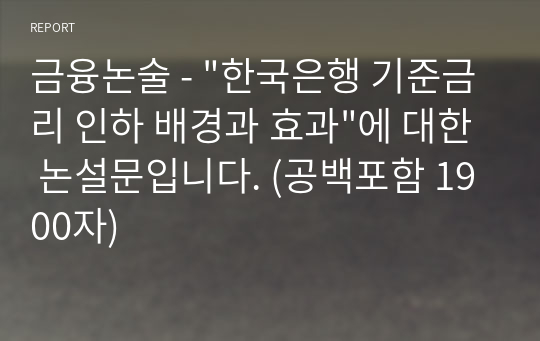 금융논술 - &quot;한국은행 기준금리 인하 배경과 효과&quot;에 대한 논설문입니다. (공백포함 1900자)