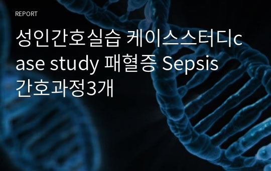 [실습A+보장]성인간호실습 케이스스터디case study 패혈증 Sepsis 간호과정3개