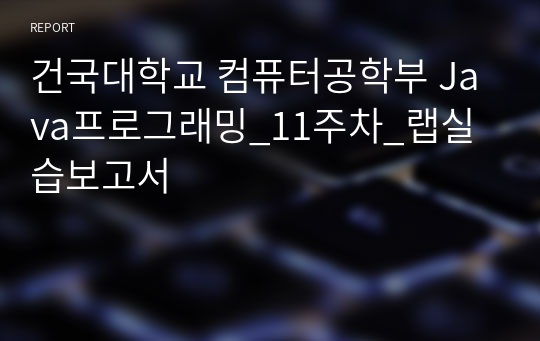 건국대학교 컴퓨터공학부 Java프로그래밍_11주차_랩실습보고서