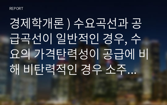 경제학개론 ) 수요곡선과 공급곡선이 일반적인 경우, 수요의 가격탄력성이 공급에 비해 비탄력적인 경우 소주에 조세를 부과할 때 소주시장에 일어날 변화