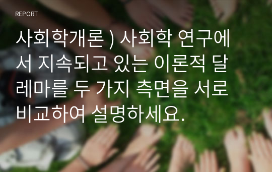 사회학개론 ) 사회학 연구에서 지속되고 있는 이론적 달레마를 두 가지 측면을 서로 비교하여 설명하세요.