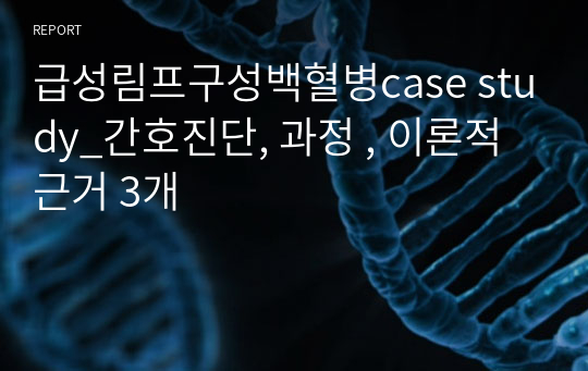 급성림프구성백혈병case study_간호진단, 과정 , 이론적 근거 3개