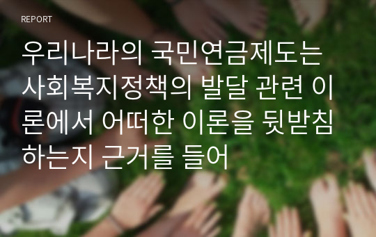 우리나라의 국민연금제도는 사회복지정책의 발달 관련 이론에서 어떠한 이론을 뒷받침하는지 근거를 들어