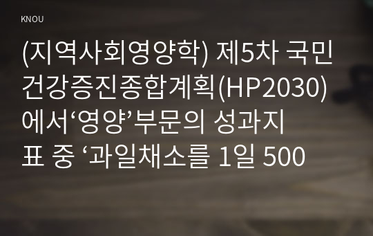 (지역사회영양학) 제5차 국민건강증진종합계획(HP2030)에서‘영양’부문의 성과지표 중 ‘과일채소를 1일 500g 이상