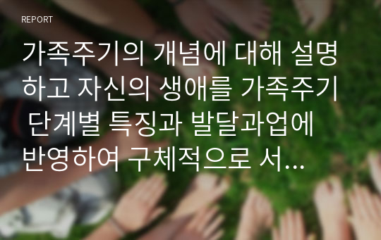 가족주기의 개념에 대해 설명하고 자신의 생애를 가족주기 단계별 특징과 발달과업에 반영하여 구체적으로 서술 분석