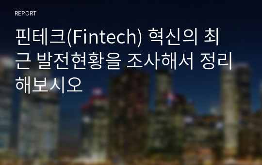 핀테크(Fintech) 혁신의 최근 발전현황을 조사해서 정리해보시오