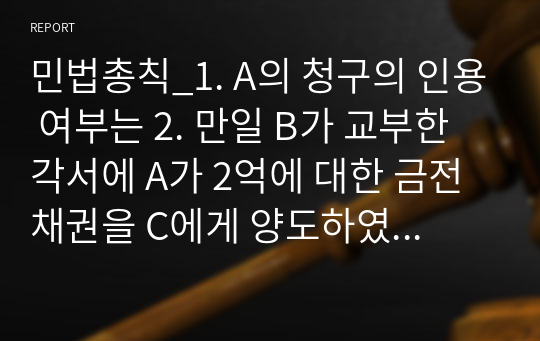 민법총칙_1. A의 청구의 인용 여부는 2. 만일 B가 교부한 각서에 A가 2억에 대한 금전채권을 C에게 양도하였다면, C의 B에 대한 양수금 청구 여부는