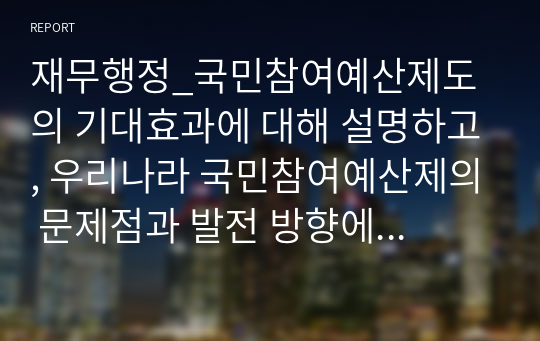 재무행정_국민참여예산제도의 기대효과에 대해 설명하고, 우리나라 국민참여예산제의 문제점과 발전 방향에 대해 설명하시오.