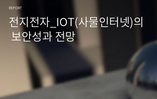 전지전자_IOT(사물인터넷)의 보안성과 전망