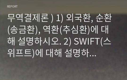 무역결제론 ) 1) 외국환, 순환(송금환), 역환(추심환)에 대해 설명하시오. 2) SWIFT(스위프트)에 대해 설명하시오.