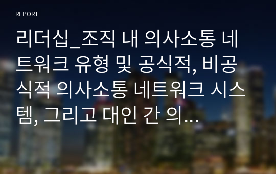 리더십_조직 내 의사소통 네트워크 유형 및 공식적, 비공식적 의사소통 네트워크 시스템, 그리고 대인 간 의사소통의 장애요인과 이에 대한 본인의 경험 사례에 대해 설명해보시오.