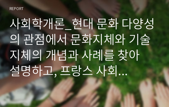 사회학개론_현대 문화 다양성의 관점에서 문화지체와 기술지체의 개념과 사례를 찾아 설명하고, 프랑스 사회학자 피에르 부르디외가 고안한 구별짓기에 대해서 설명하고 관련 사례를 찾아 극복할 수 있는 방법도 함께 설명해 보세요.