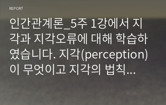 인간관계론_5주 1강에서 지각과 지각오류에 대해 학습하였습니다. 지각(perception)이 무엇이고 지각의 법칙을 제시하고, 지각오류가 왜 일어나는지를 설명하시오.