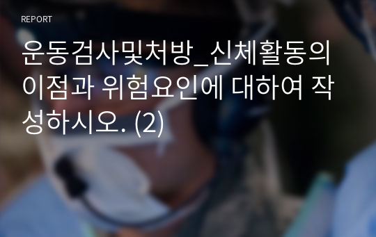 운동검사및처방_신체활동의 이점과 위험요인에 대하여 작성하시오. (2)