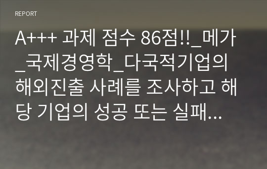 A+++ 과제 점수 86점!!_메가_국제경영학_다국적기업의 해외진출 사례를 조사하고 해당 기업의 성공 또는 실패 요인을 나열하시오. 그리고 향후 해당 기업이 취해야 할 국제경영전략을 제시하시오.