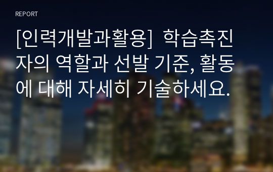 [인력개발과활용]  학습촉진자의 역할과 선발 기준, 활동에 대해 자세히 기술하세요.