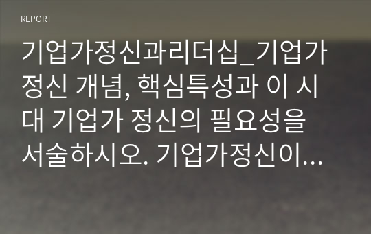 기업가정신과리더십_기업가정신 개념, 핵심특성과 이 시대 기업가 정신의 필요성을 서술하시오. 기업가정신이 왜 삶의 무기가 되는지 이유, 본인의 적용 방안을 서술하시오.