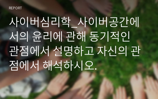 사이버심리학_사이버공간에서의 윤리에 관해 동기적인 관점에서 설명하고 자신의 관점에서 해석하시오.