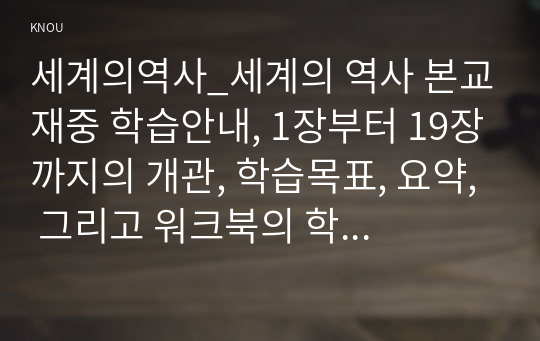 세계의역사_세계의 역사 본교재중 학습안내, 1장부터 19장까지의 개관, 학습목표, 요약, 그리고 워크북의 학습안내를 한 번 정도 읽어보고, 또한 본 교재 및 워크북의 제반 구성요소를 살펴본 후 자신이 파악한 세계의 역사 교과목의 성격과 학습 방향 및 방법에 대해서 서술하시오.