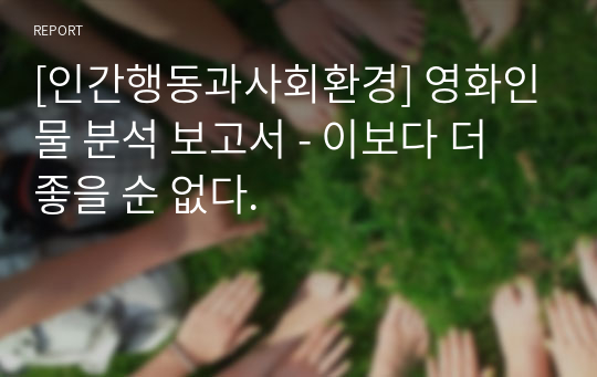 [인간행동과사회환경] 영화인물 분석 보고서 - 이보다 더 좋을 순 없다.