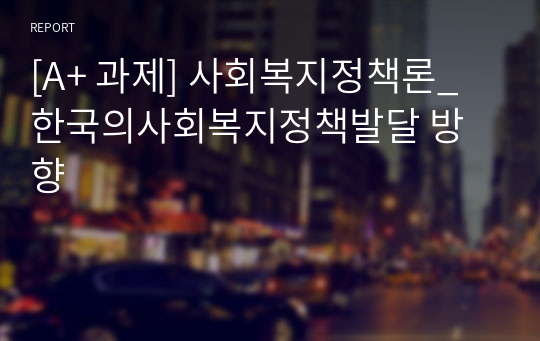 [A+ 과제] 사회복지정책론_한국의사회복지정책발달 방향