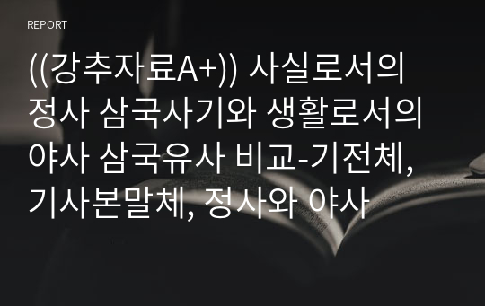 ((강추자료A+)) 사실로서의 정사 삼국사기와 생활로서의 야사 삼국유사 비교-기전체, 기사본말체, 정사와 야사