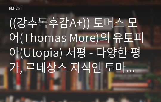 ((강추독후감A+)) 토머스 모어(Thomas More)의 유토피아(Utopia) 서평 - 다양한 평가, 르네상스 지식인 토마스 모어, 유토피아의 함의