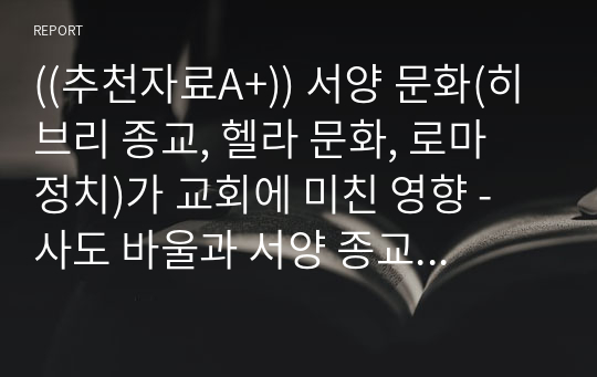 ((추천자료A+)) 서양 문화(히브리 종교, 헬라 문화, 로마 정치)가 교회에 미친 영향 - 사도 바울과 서양 종교, 정치, 철학