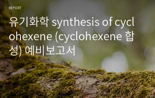 유기화학 synthesis of cyclohexene (cyclohexene 합성) 예비보고서