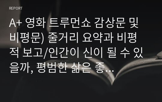 A+ 영화 트루먼쇼 감상문 및 비평문) 줄거리 요약과 비평적 보고/인간이 신이 될 수 있을까, 평범한 삶은 좋은 것일까, 몰래카메라